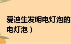 爱迪生发明电灯泡的故事200字（爱迪生发明电灯泡）