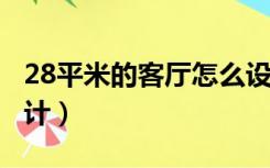 28平米的客厅怎么设计（8平米的客厅怎么设计）