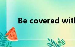 Be covered with be covered by