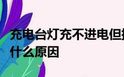 充电台灯充不进电但插上充电插头台灯亮了是什么原因