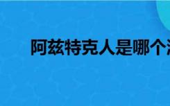 阿兹特克人是哪个洲的（阿兹特克人）