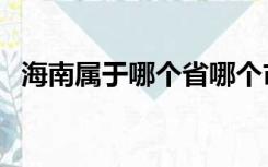 海南属于哪个省哪个市（海南属于哪个省）