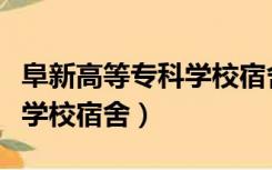 阜新高等专科学校宿舍怎么样（阜新高等专科学校宿舍）