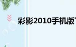 彩影2010手机版下载（彩影2010）