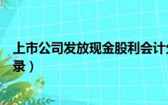 上市公司发放现金股利会计分录（宣告发放现金股利会计分录）