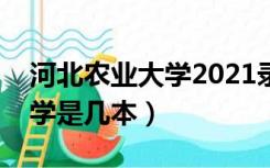 河北农业大学2021录取分数线（河北农业大学是几本）