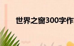 世界之窗300字作文（世界之窗3 0）