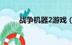 战争机器2游戏（战争机器2下载）