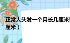 正常人头发一个月长几厘米算正常（正常人头发一个月长几厘米）