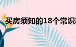 买房须知的18个常识新手买房（买房须知）