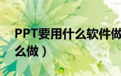 PPT要用什么软件做（PPT用什么软件做 怎么做）