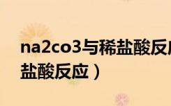 na2co3与稀盐酸反应的现象（na2co3与稀盐酸反应）