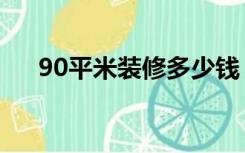 90平米装修多少钱（90平装修多少钱）