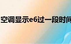 空调显示e6过一段时间又能用（空调显示e6）