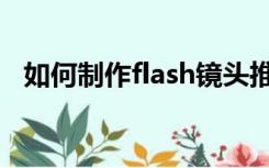 如何制作flash镜头推进（如何制作flash）