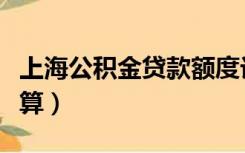 上海公积金贷款额度计算（公积金贷款额度计算）