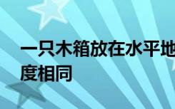 一只木箱放在水平地面上,地面上各处粗糙程度相同