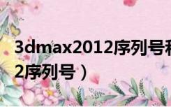 3dmax2012序列号和产品密钥（3dmax2012序列号）