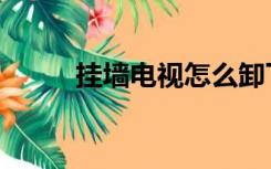 挂墙电视怎么卸下来（挂墙电视）