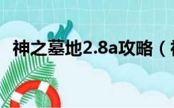 神之墓地2.8a攻略（神之墓地2 8c全攻略）