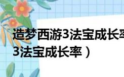 造梦西游3法宝成长率最高是多少（造梦西游3法宝成长率）