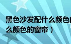 黑色沙发配什么颜色的窗帘好（黑色沙发配什么颜色的窗帘）