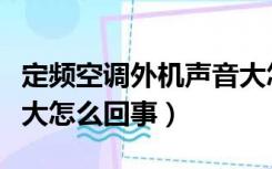 定频空调外机声音大怎么回事（空调外机声音大怎么回事）