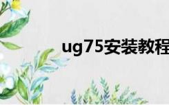 ug75安装教程步骤（ug7 5）