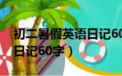 初二暑假英语日记60字20篇（初二暑假英语日记60字）