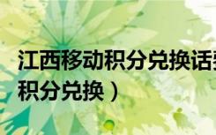 江西移动积分兑换话费发什么短信（江西移动积分兑换）