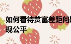 如何看待贫富差距问题国家应采取什么措施实现公平