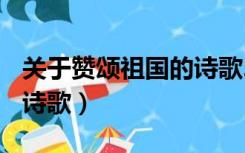 关于赞颂祖国的诗歌250字（关于赞颂祖国的诗歌）