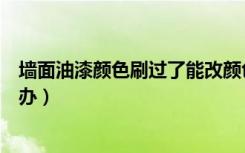 墙面油漆颜色刷过了能改颜色吗（已经刷好的墙面改色怎么办）