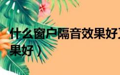 什么窗户隔音效果好又实惠（什么窗户隔音效果好）