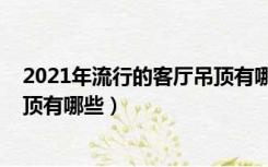 2021年流行的客厅吊顶有哪些颜色（2021年流行的客厅吊顶有哪些）