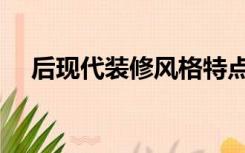 后现代装修风格特点（后现代装修风格）