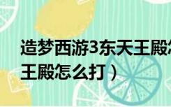 造梦西游3东天王殿怎么打（造梦西游3南天王殿怎么打）