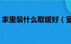 家里装什么取暖好（室内装修取暖用什么好）