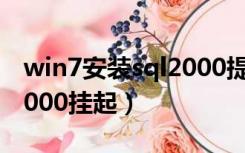 win7安装sql2000提示挂起（win7安装sql2000挂起）