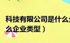 科技有限公司是什么企业类型（有限公司是什么企业类型）