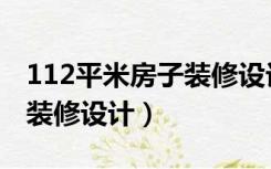 112平米房子装修设计（111平方米房子怎么装修设计）