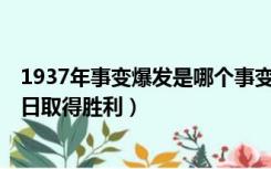 1937年事变爆发是哪个事变（1937年发动什么事变 于年月日取得胜利）