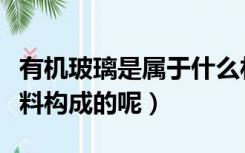 有机玻璃是属于什么材料（有机玻璃是什么材料构成的呢）