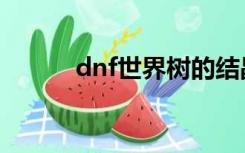 dnf世界树的结晶（dnf世界树）