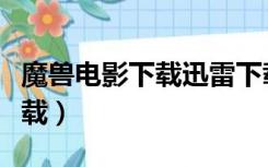 魔兽电影下载迅雷下载（魔兽世界电影迅雷下载）