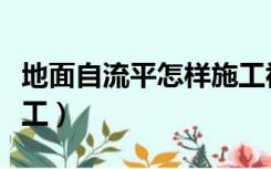 地面自流平怎样施工视频（地面自流平怎样施工）