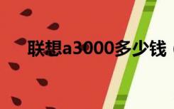 联想a3000多少钱（联想a300怎么样）