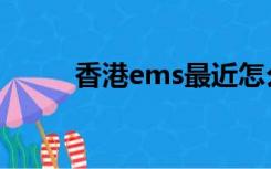 香港ems最近怎么了（香港ems）