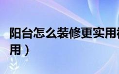 阳台怎么装修更实用视频（阳台怎么装修更实用）