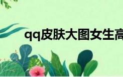 qq皮肤大图女生高清（qq皮肤大图）